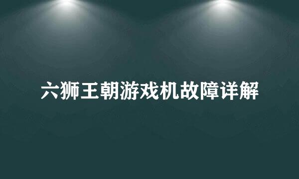 六狮王朝游戏机故障详解