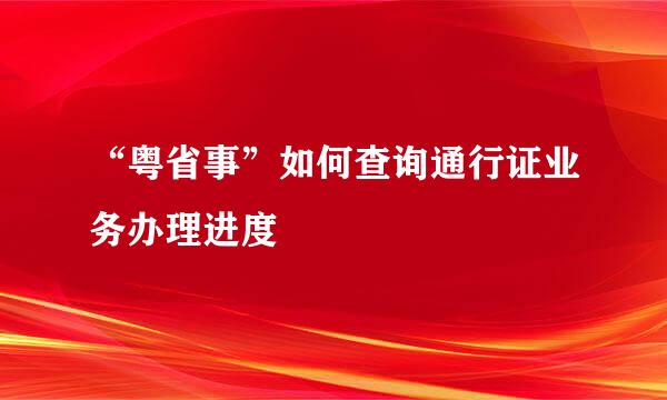 “粤省事”如何查询通行证业务办理进度