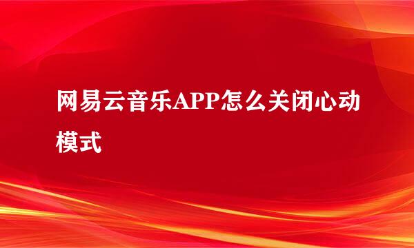 网易云音乐APP怎么关闭心动模式