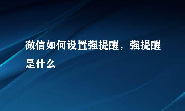 微信如何设置强提醒，强提醒是什么