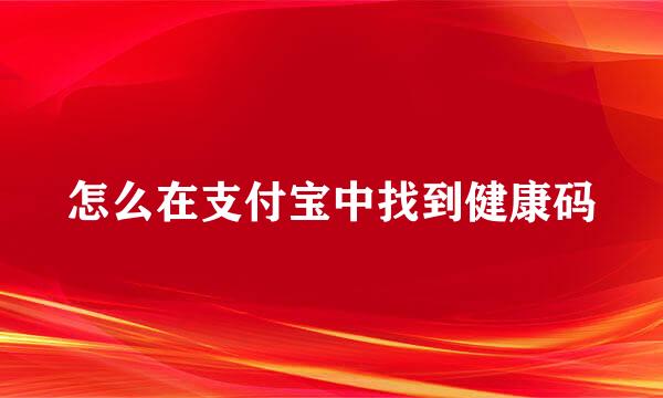 怎么在支付宝中找到健康码