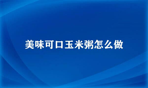 美味可口玉米粥怎么做