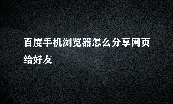 百度手机浏览器怎么分享网页给好友