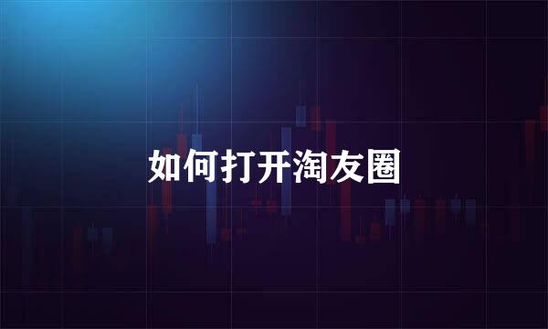 如何打开淘友圈