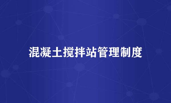 混凝土搅拌站管理制度