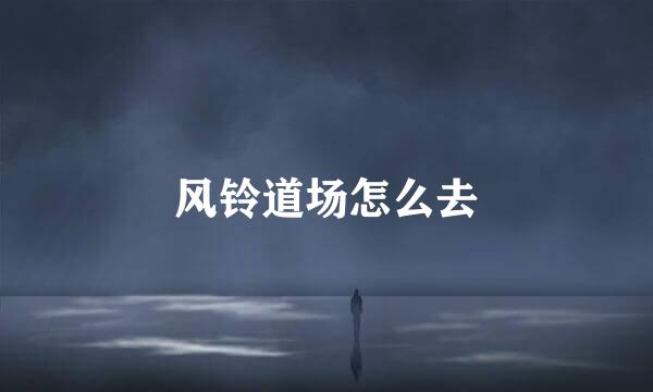 风铃道场怎么去