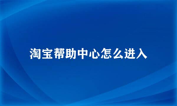 淘宝帮助中心怎么进入