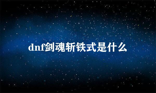 dnf剑魂斩铁式是什么