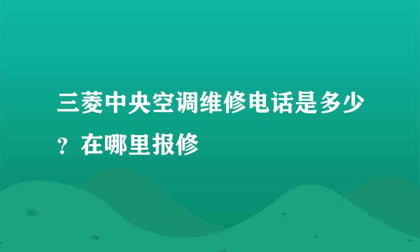 三菱中央空调维修电话是多少？在哪里报修