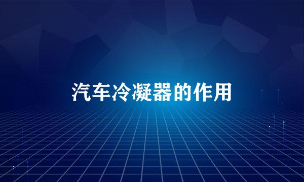 汽车冷凝器的作用
