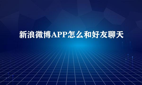 新浪微博APP怎么和好友聊天