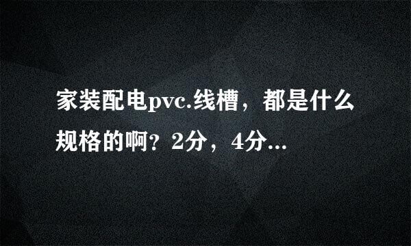 家装配电pvc.线槽，都是什么规格的啊？2分，4分，6分，8分的规格参数是多少？2根6平方铜线需要