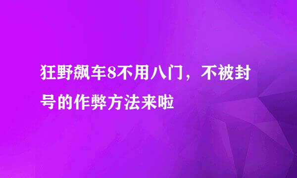 狂野飙车8不用八门，不被封号的作弊方法来啦