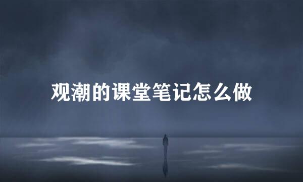 观潮的课堂笔记怎么做