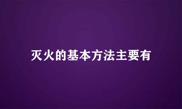 灭火的基本方法主要有