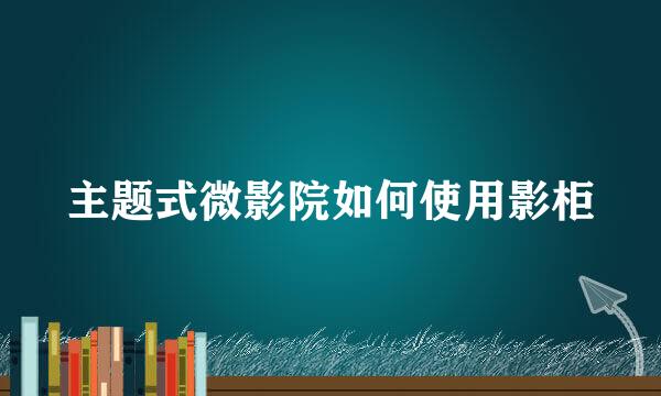 主题式微影院如何使用影柜