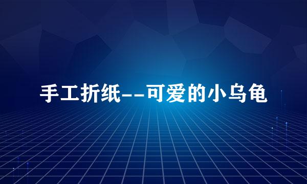 手工折纸--可爱的小乌龟