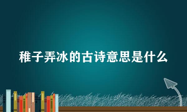 稚子弄冰的古诗意思是什么