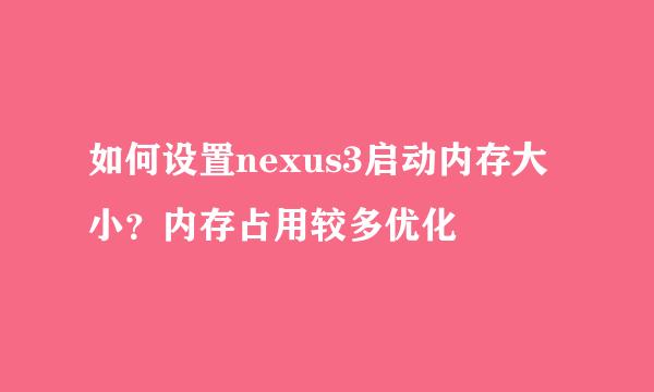如何设置nexus3启动内存大小？内存占用较多优化