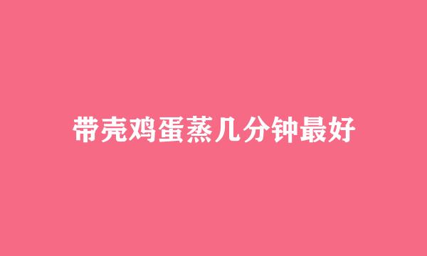 带壳鸡蛋蒸几分钟最好