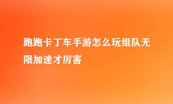 跑跑卡丁车手游怎么玩组队无限加速才厉害