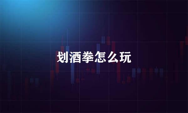 划酒拳怎么玩