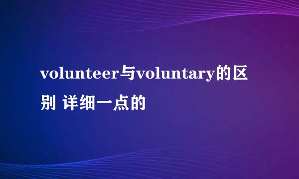 volunteer与voluntary的区别 详细一点的