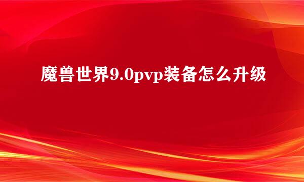 魔兽世界9.0pvp装备怎么升级