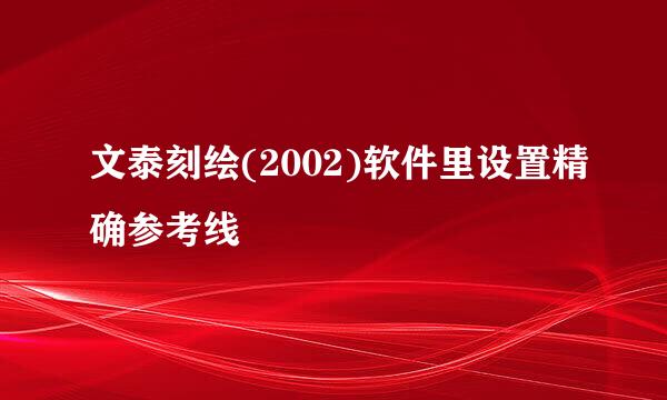 文泰刻绘(2002)软件里设置精确参考线
