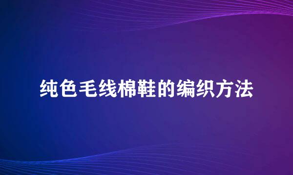纯色毛线棉鞋的编织方法