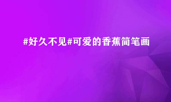 #好久不见#可爱的香蕉简笔画