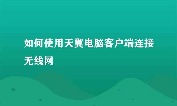 如何使用天翼电脑客户端连接无线网