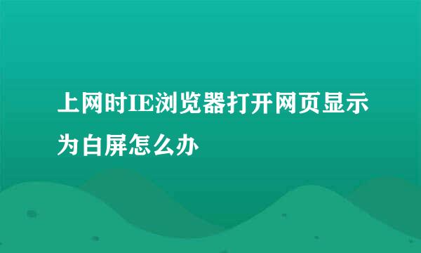 上网时IE浏览器打开网页显示为白屏怎么办