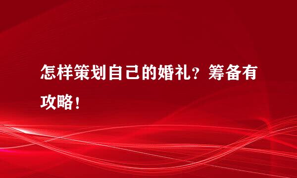 怎样策划自己的婚礼？筹备有攻略！