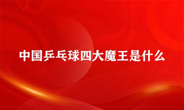 中国乒乓球四大魔王是什么