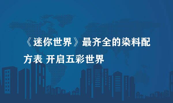 《迷你世界》最齐全的染料配方表 开启五彩世界