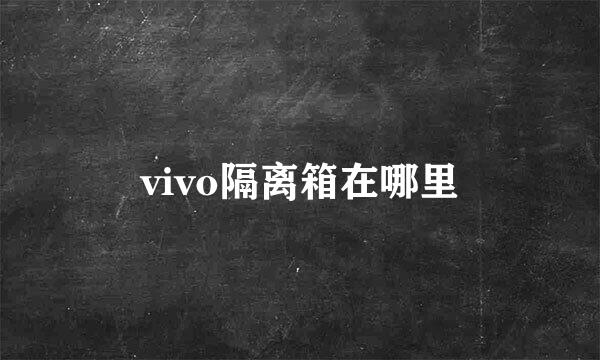 vivo隔离箱在哪里
