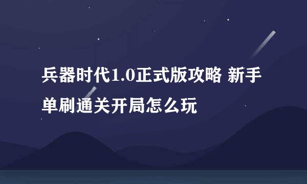 兵器时代1.0正式版攻略 新手单刷通关开局怎么玩