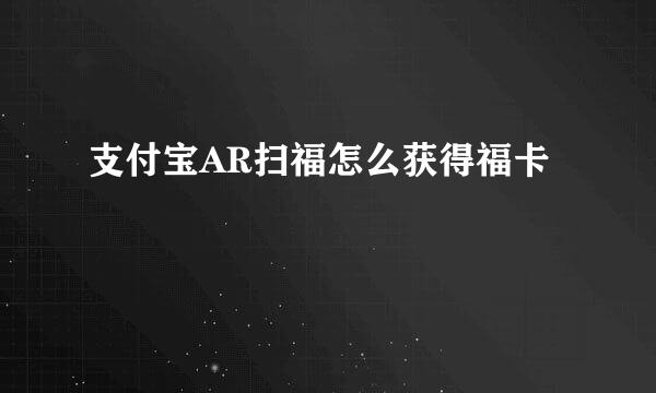 支付宝AR扫福怎么获得福卡