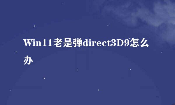 Win11老是弹direct3D9怎么办