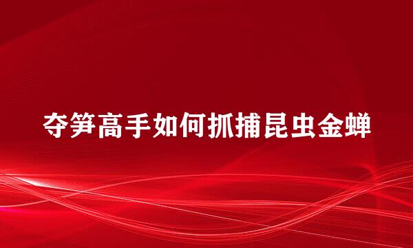 夺笋高手如何抓捕昆虫金蝉