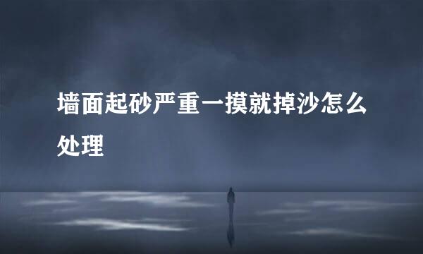 墙面起砂严重一摸就掉沙怎么处理