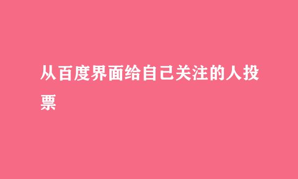 从百度界面给自己关注的人投票