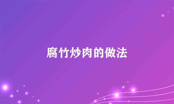 腐竹炒肉的做法