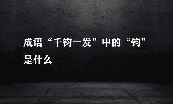 成语“千钧一发”中的“钧”是什么