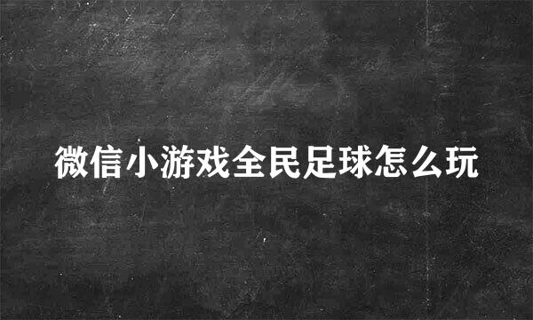 微信小游戏全民足球怎么玩