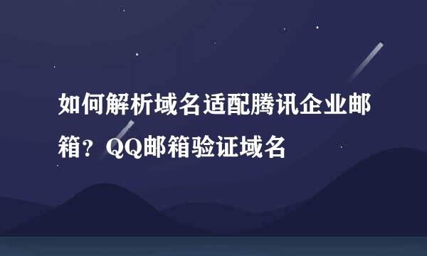 如何解析域名适配腾讯企业邮箱？QQ邮箱验证域名