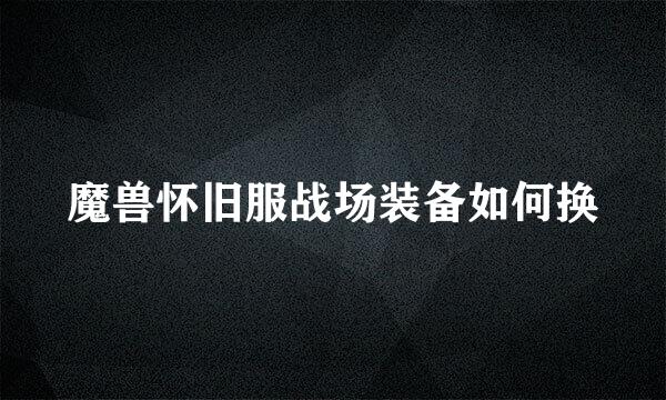 魔兽怀旧服战场装备如何换