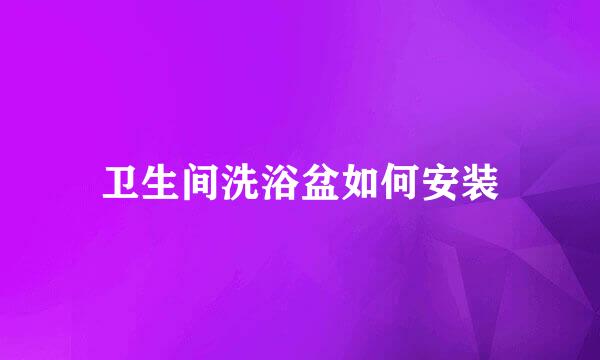 卫生间洗浴盆如何安装