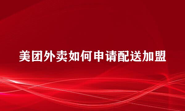 美团外卖如何申请配送加盟